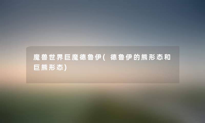 魔兽世界巨魔德鲁伊(德鲁伊的熊形态和巨熊形态) 魔兽世界巨魔德鲁伊(德鲁伊的熊形态和巨熊形态)