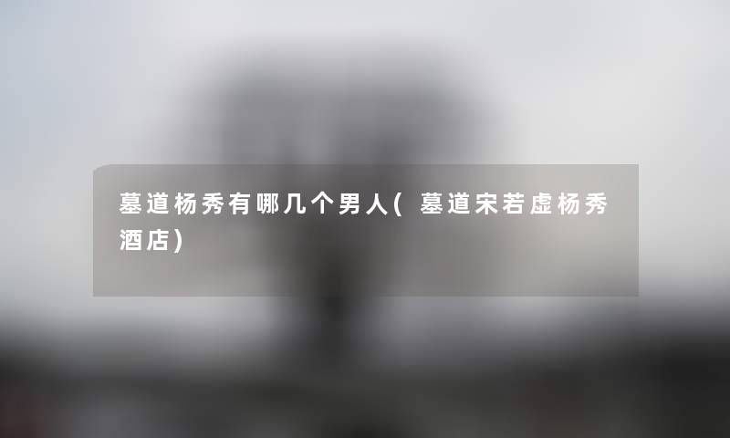 墓道杨秀有哪几个男人(墓道宋若虚杨秀酒店) 墓道杨秀有哪几个男人(墓道宋若虚杨秀酒店)