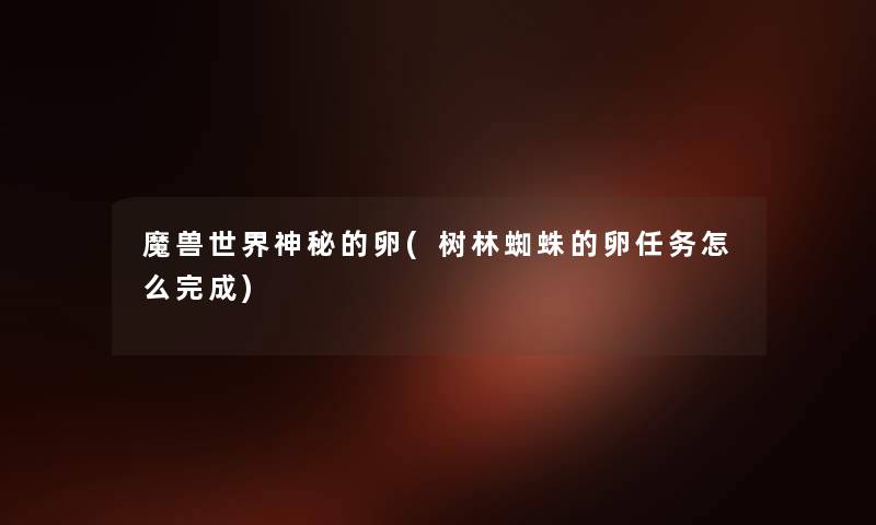 魔兽世界神秘的卵(树林蜘蛛的卵任务怎么完成) 魔兽世界神秘的卵(树林蜘蛛的卵任务怎么完成)