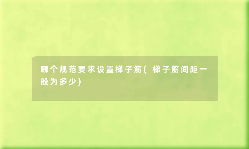 哪个规范要求设置梯子筋(梯子筋间距一般为多少) 哪个规范要求设置梯子筋(梯子筋间距一般为多少)