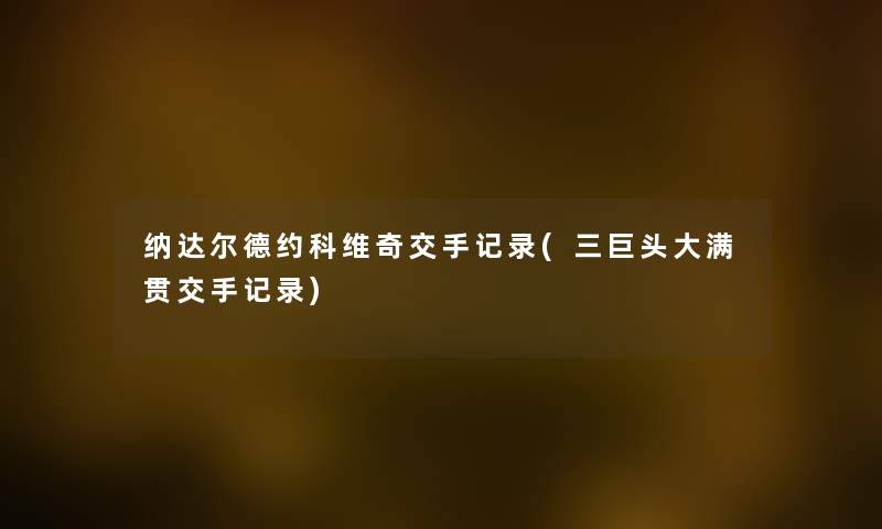 纳达尔德约科维奇交手记录(三巨头大满贯交手记录)
