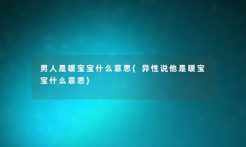 男人是暖宝宝什么意思(异性说他是暖宝宝什么意思) 男人是暖宝宝什么意思(异性说他是暖宝宝什么意思)
