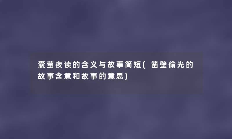 囊萤夜读的含义与故事简短(凿壁偷光的故事含意和故事的意思) 囊萤夜读的含义与故事简短(凿壁偷光的故事含意和故事的意思)