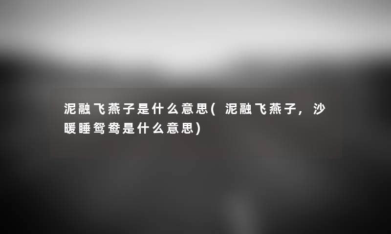 泥融飞燕子是什么意思(泥融飞燕子,沙暖睡鸳鸯是什么意思) 泥融飞燕子是什么意思(泥融飞燕子,沙暖睡鸳鸯是什么意思)