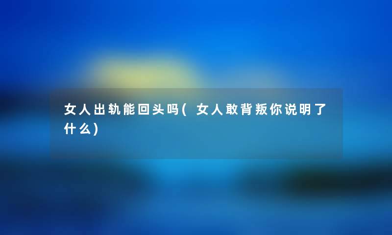 女人出轨能回头吗(女人敢背叛你说明了什么)