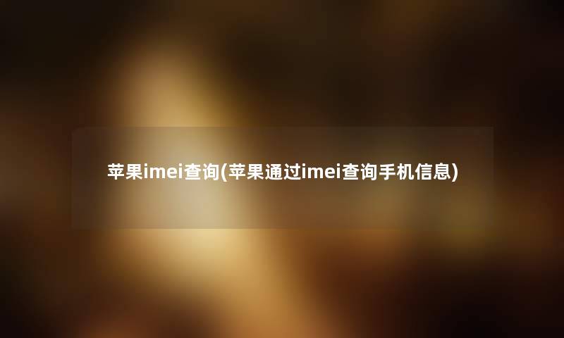 苹果imei查阅(苹果通过imei查阅手机信息) 苹果imei查阅(苹果通过imei查阅手机信息)