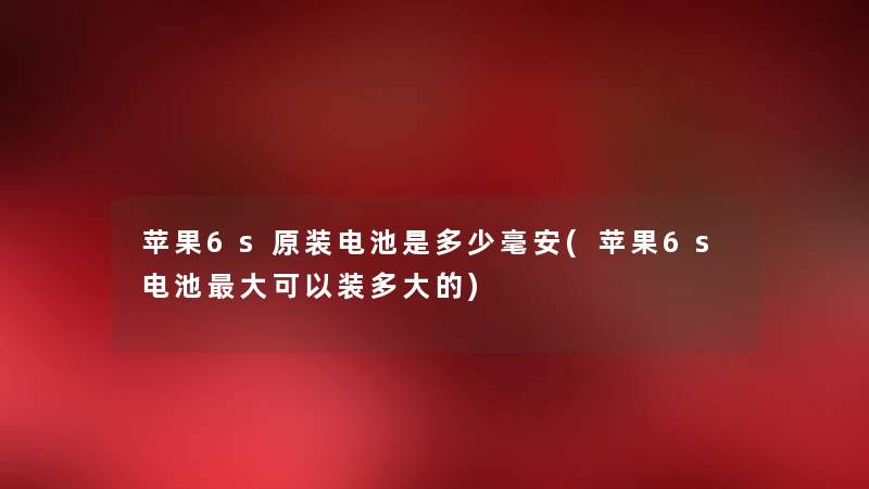 苹果6s原装电池是多少毫安(苹果6s电池大可以装多大的) 苹果6s原装电池是多少毫安(苹果6s电池大可以装多大的)