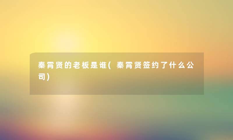 秦霄贤的老板是谁(秦霄贤签约了什么公司)