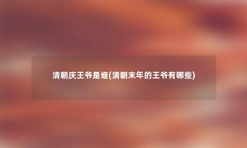 清朝庆王爷是谁(清朝末年的王爷有哪些) 清朝庆王爷是谁(清朝末年的王爷有哪些)