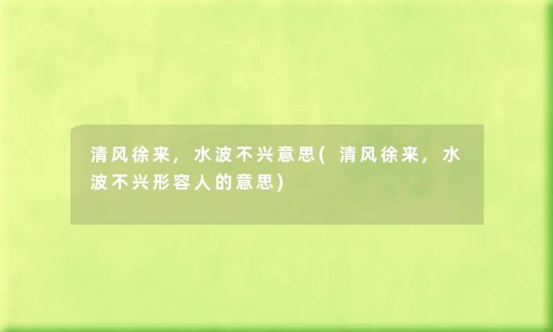 清风徐来,水波不兴意思(清风徐来,水波不兴形容人的意思) 清风徐来,水波不兴意思(清风徐来,水波不兴形容人的意思)