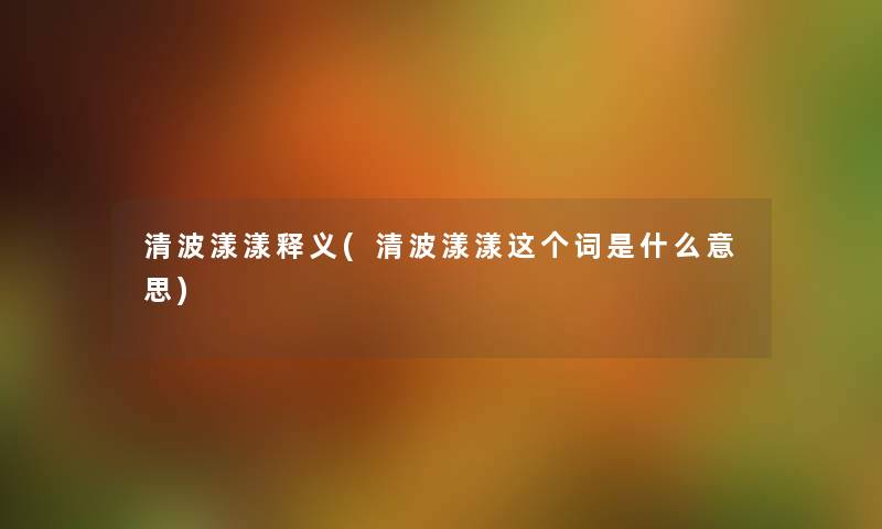 清波漾漾释义(清波漾漾这个词是什么意思) 清波漾漾释义(清波漾漾这个词是什么意思)