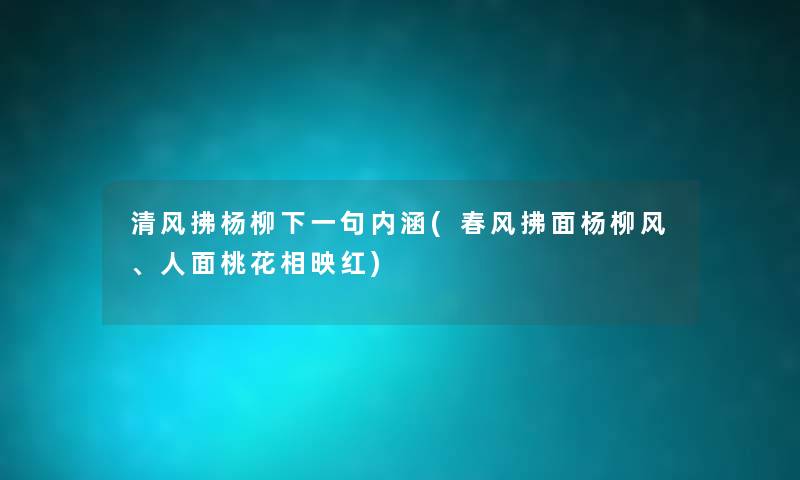 清风拂杨柳下一句内涵(春风拂面杨柳风、人面桃花相映红) 清风拂杨柳下一句内涵(春风拂面杨柳风、人面桃花相映红)