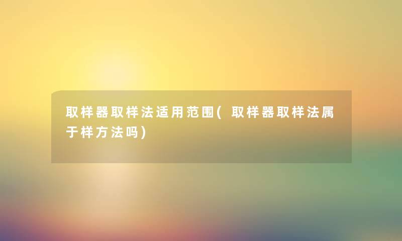 取样器取样法适用范围(取样器取样法属于样方法吗) 取样器取样法适用范围(取样器取样法属于样方法吗)