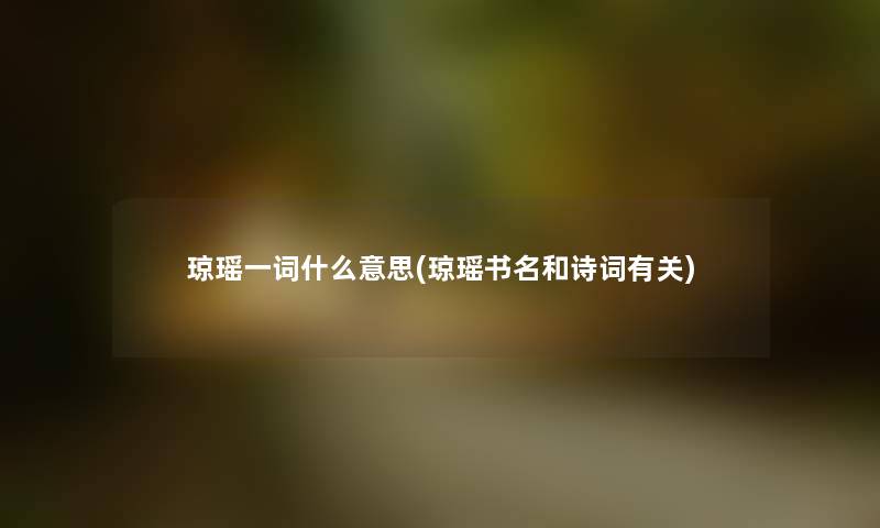 琼瑶一词什么意思(琼瑶书名和诗词有关) 琼瑶一词什么意思(琼瑶书名和诗词有关)