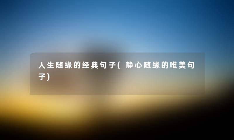 人生随缘的经典句子(静心随缘的唯美句子) 人生随缘的经典句子(静心随缘的唯美句子)