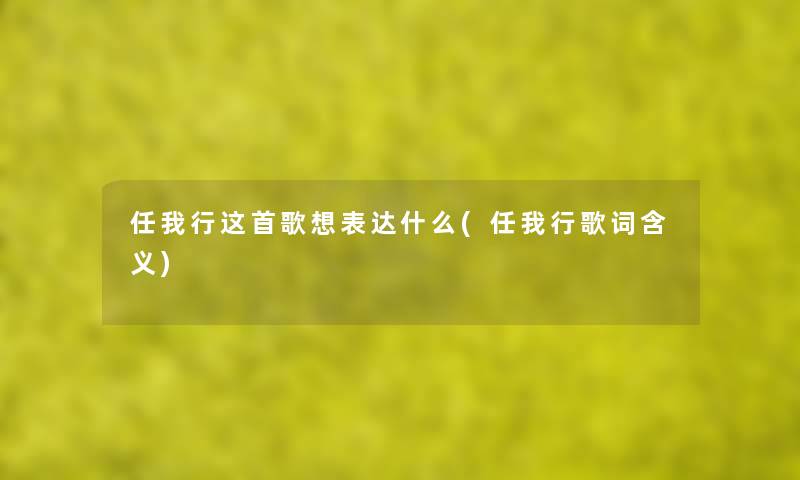 任我行这首歌想表达什么(任我行歌词含义) 任我行这首歌想表达什么(任我行歌词含义)