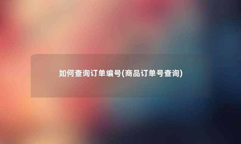 如何查阅订单编号(商品订单号查阅) 如何查阅订单编号(商品订单号查阅)