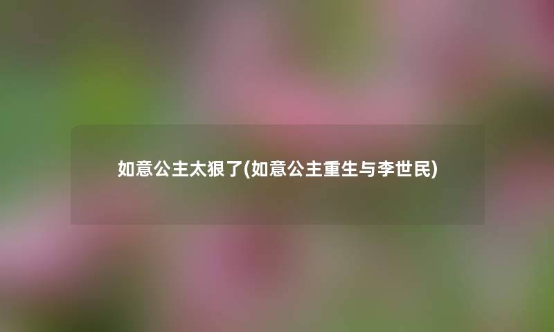如意公主太狠了(如意公主重生与李世民) 如意公主太狠了(如意公主重生与李世民)