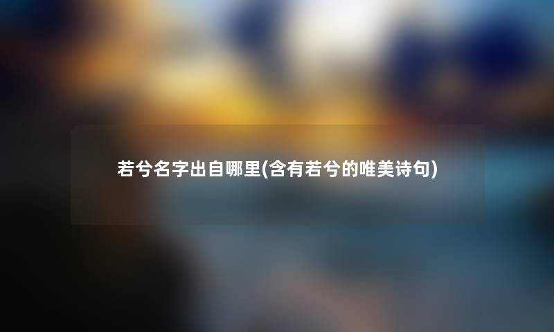 若兮名字出自哪里(含有若兮的唯美诗句) 若兮名字出自哪里(含有若兮的唯美诗句)