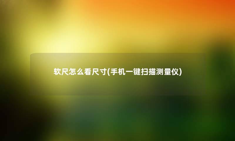 软尺怎么看尺寸(手机一键扫描测量仪) 软尺怎么看尺寸(手机一键扫描测量仪)