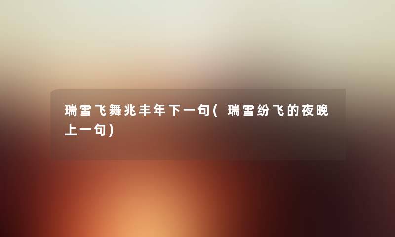 瑞雪飞舞兆丰年下一句(瑞雪纷飞的夜晚上一句) 瑞雪飞舞兆丰年下一句(瑞雪纷飞的夜晚上一句)