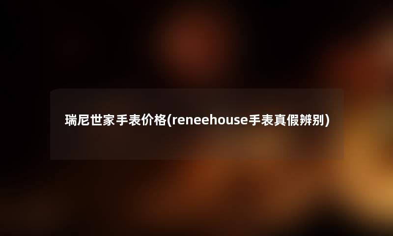 瑞尼世家手表价格(reneehouse手表真假辨别) 瑞尼世家手表价格(reneehouse手表真假辨别)