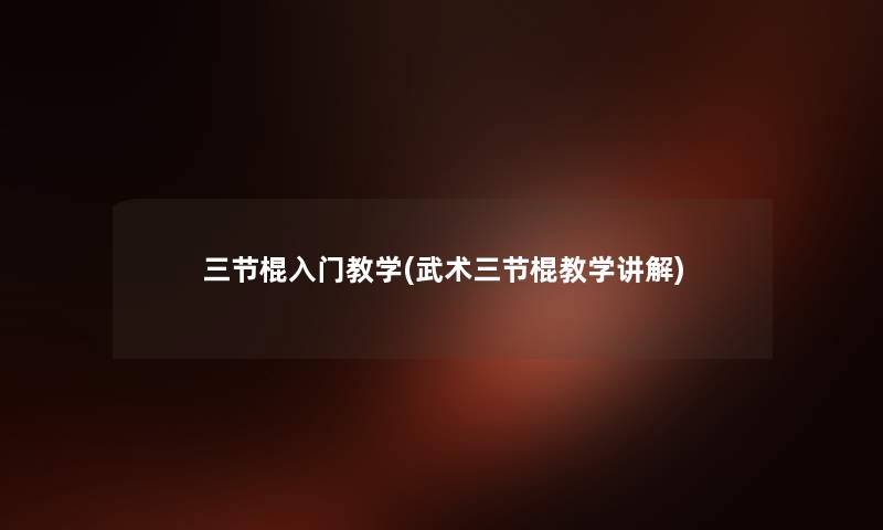 三节棍入门教学(武术三节棍教学讲解) 三节棍入门教学(武术三节棍教学讲解)