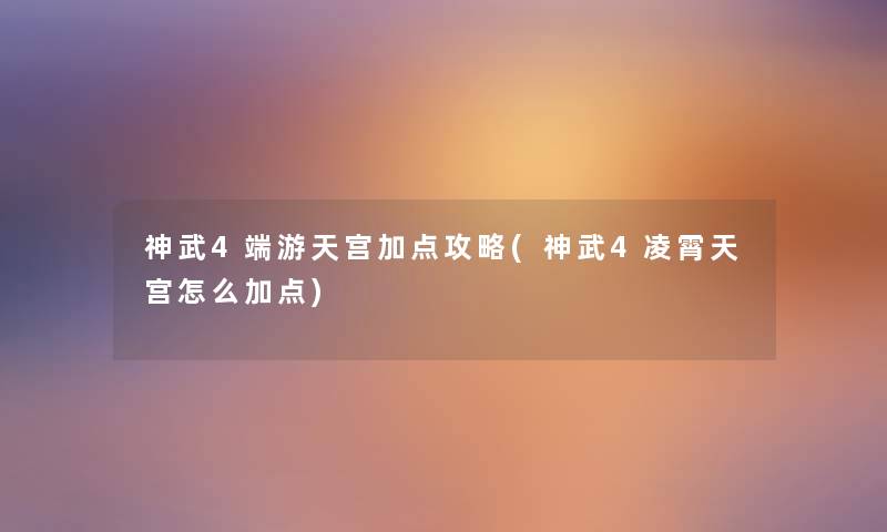 神武4端游天宫加点攻略(神武4凌霄天宫怎么加点) 神武4端游天宫加点攻略(神武4凌霄天宫怎么加点)