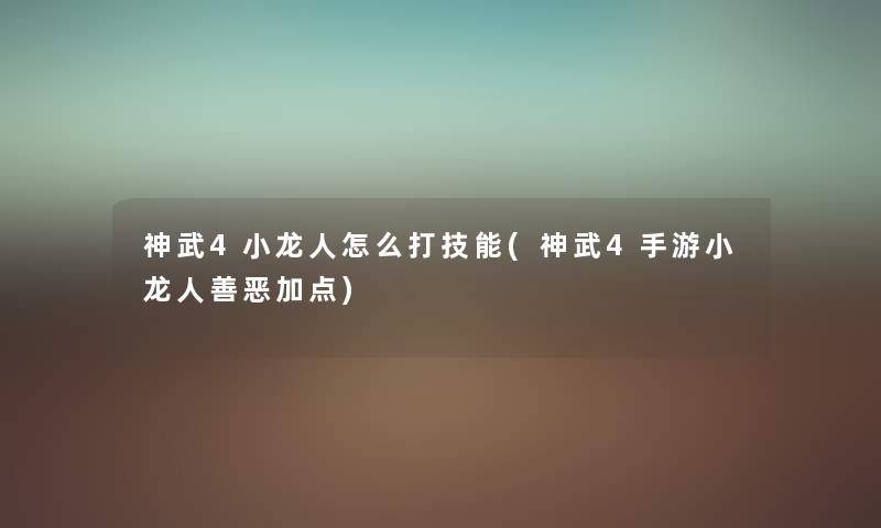 神武4小龙人怎么打技能(神武4手游小龙人善恶加点) 神武4小龙人怎么打技能(神武4手游小龙人善恶加点)