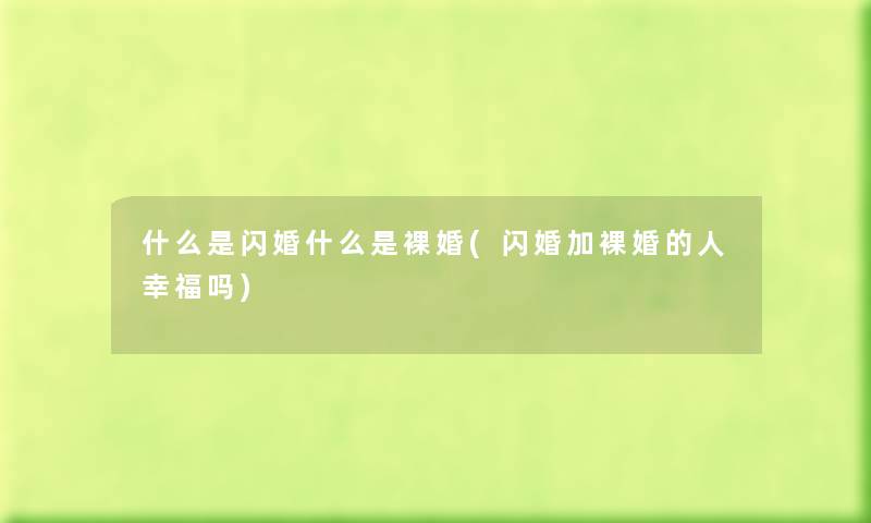 什么是闪婚什么是裸婚(闪婚加裸婚的人幸福吗) 什么是闪婚什么是裸婚(闪婚加裸婚的人幸福吗)