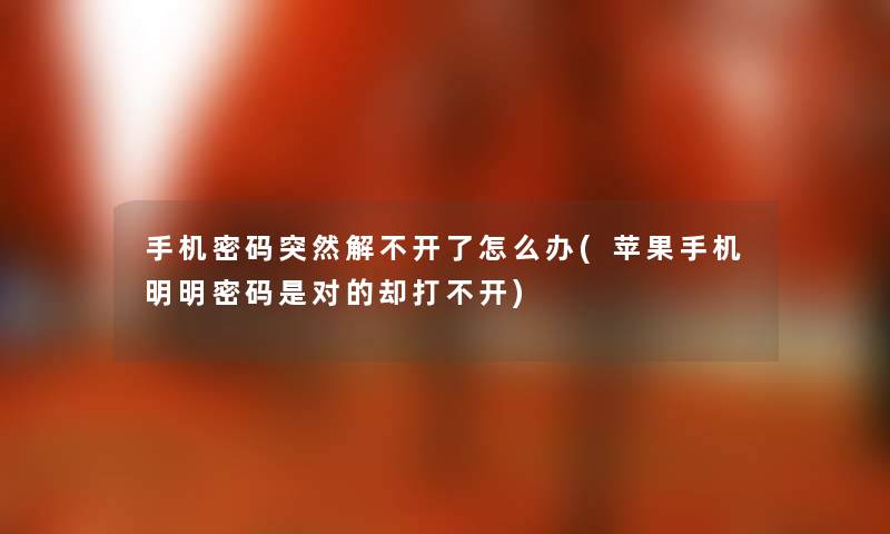 手机密码突然解不开了怎么办(苹果手机明明密码是对的却打不开) 手机密码突然解不开了怎么办(苹果手机明明密码是对的却打不开)