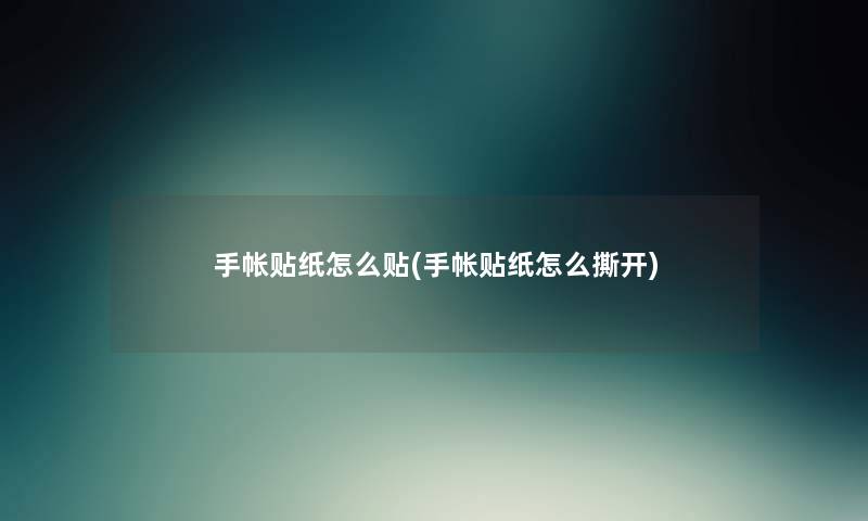 手帐贴纸怎么贴(手帐贴纸怎么撕开) 手帐贴纸怎么贴(手帐贴纸怎么撕开)