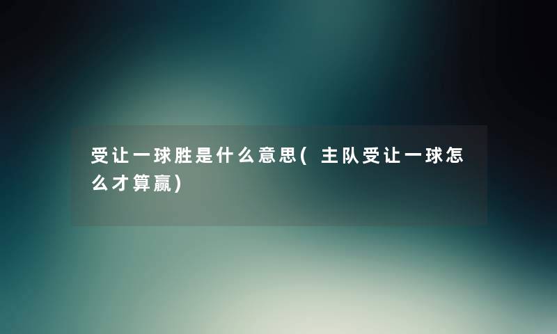 受让一球胜是什么意思(主队受让一球怎么才算赢) 受让一球胜是什么意思(主队受让一球怎么才算赢)