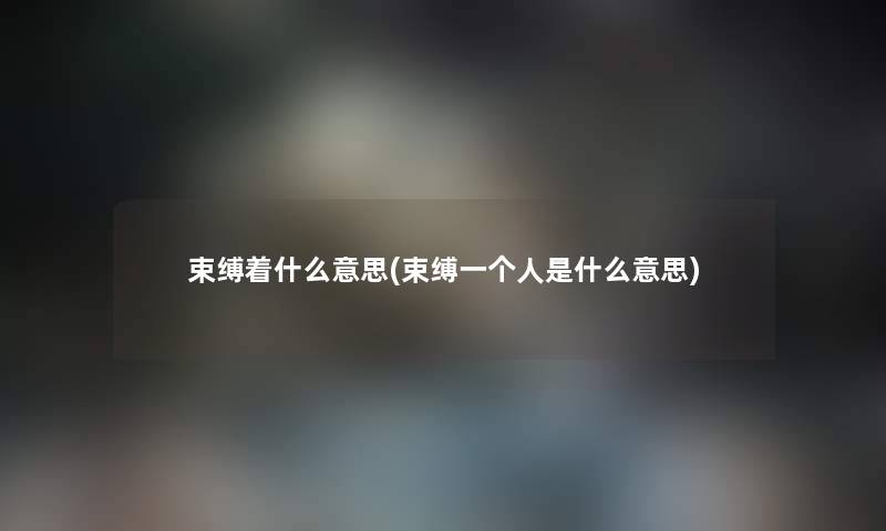 束缚着什么意思(束缚一个人是什么意思) 束缚着什么意思(束缚一个人是什么意思)