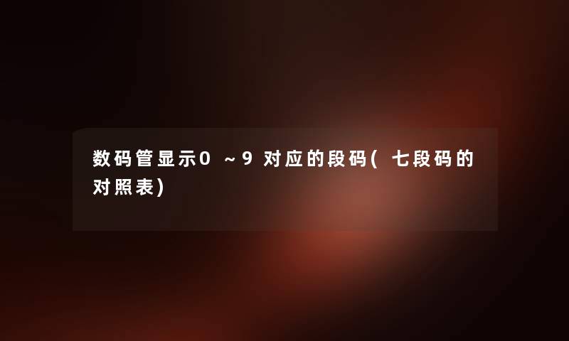 数码管显示0~9对应的段码(七段码的对照表) 数码管显示0~9对应的段码(七段码的对照表)