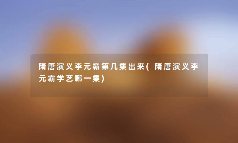 隋唐演义李元霸第几集出来(隋唐演义李元霸学艺哪一集) 隋唐演义李元霸第几集出来(隋唐演义李元霸学艺哪一集)