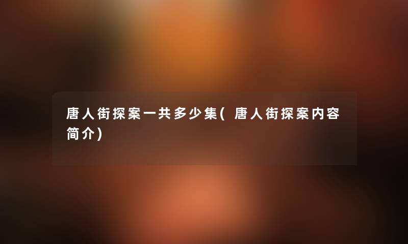 唐人街探案一共多少集(唐人街探案内容简介) 唐人街探案一共多少集(唐人街探案内容简介)