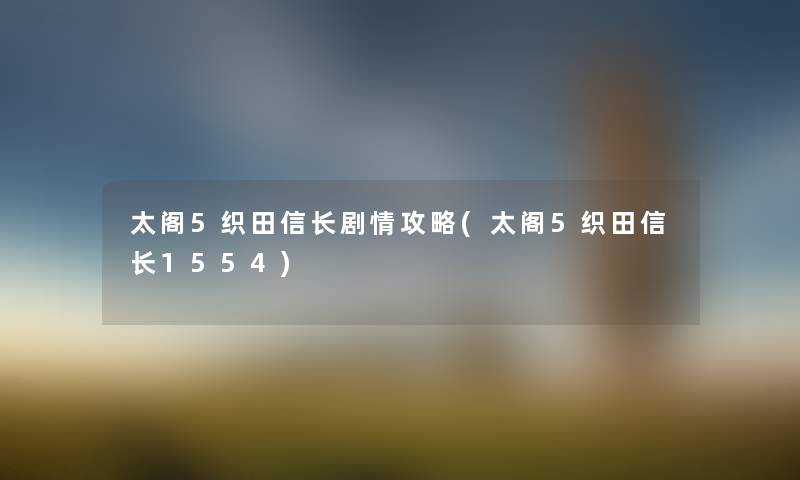 太阁5织田信长剧情攻略(太阁5织田信长1554)