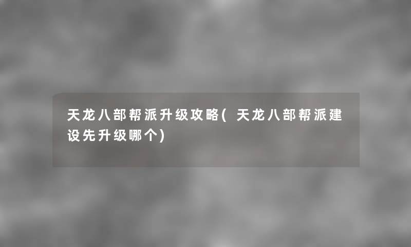 天龙八部帮派升级攻略(天龙八部帮派建设先升级哪个) 天龙八部帮派升级攻略(天龙八部帮派建设先升级哪个)
