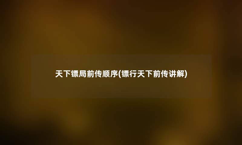 天下镖局前传顺序(镖行天下前传讲解) 天下镖局前传顺序(镖行天下前传讲解)