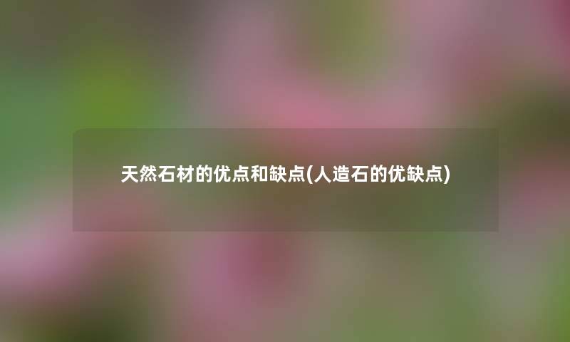 天然石材的优点和缺点(人造石的优缺点) 天然石材的优点和缺点(人造石的优缺点)