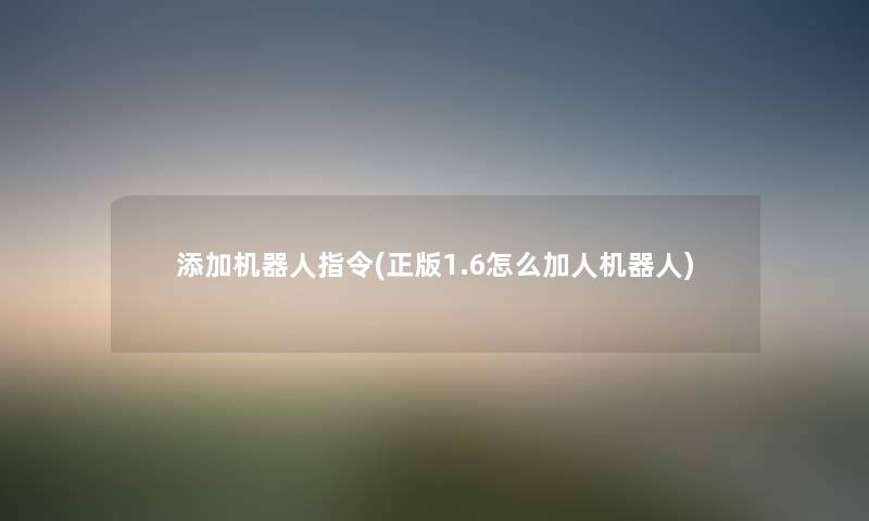 添加机器人指令(正版1.6怎么加人机器人) 添加机器人指令(正版1.6怎么加人机器人)