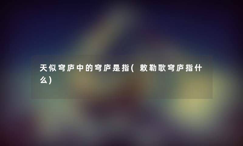 天似穹庐中的穹庐是指(敕勒歌穹庐指什么) 天似穹庐中的穹庐是指(敕勒歌穹庐指什么)
