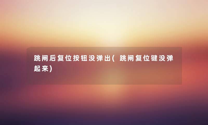 跳闸后复位按钮没弹出(跳闸复位键没弹起来) 跳闸后复位按钮没弹出(跳闸复位键没弹起来)