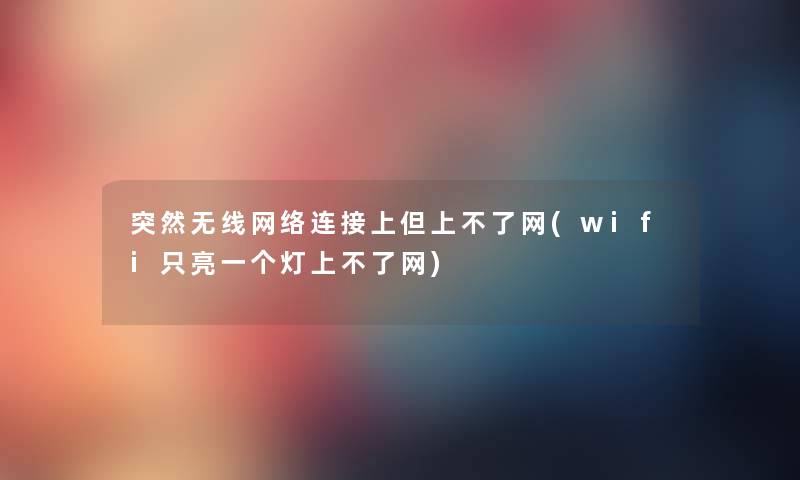 突然无线网络连接上但上不了网(wifi只亮一个灯上不了网) 突然无线网络连接上但上不了网(wifi只亮一个灯上不了网)