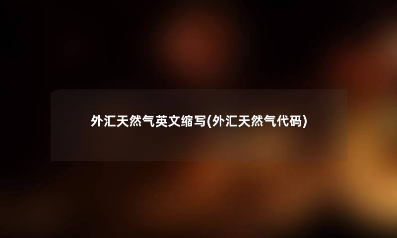 外汇天然气英文缩写(外汇天然气代码) 外汇天然气英文缩写(外汇天然气代码)