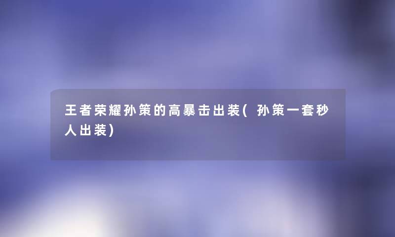 王者荣耀孙策的高暴击出装(孙策一套秒人出装) 王者荣耀孙策的高暴击出装(孙策一套秒人出装)