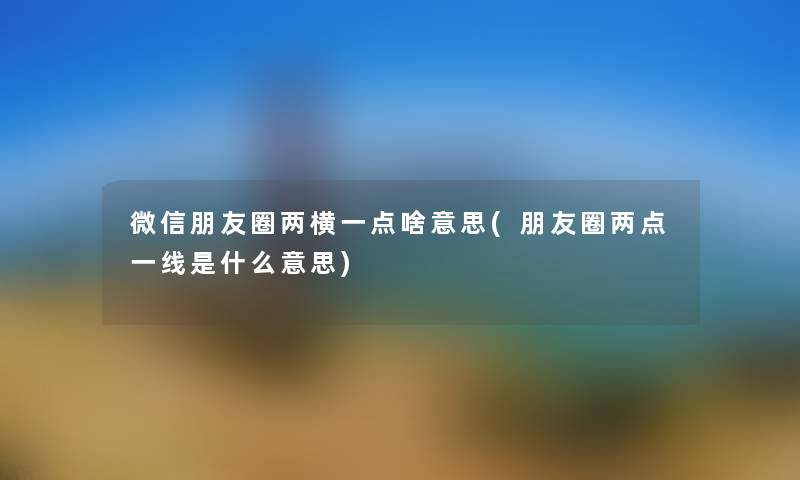 微信朋友圈两横一点啥意思(朋友圈两点一线是什么意思) 微信朋友圈两横一点啥意思(朋友圈两点一线是什么意思)