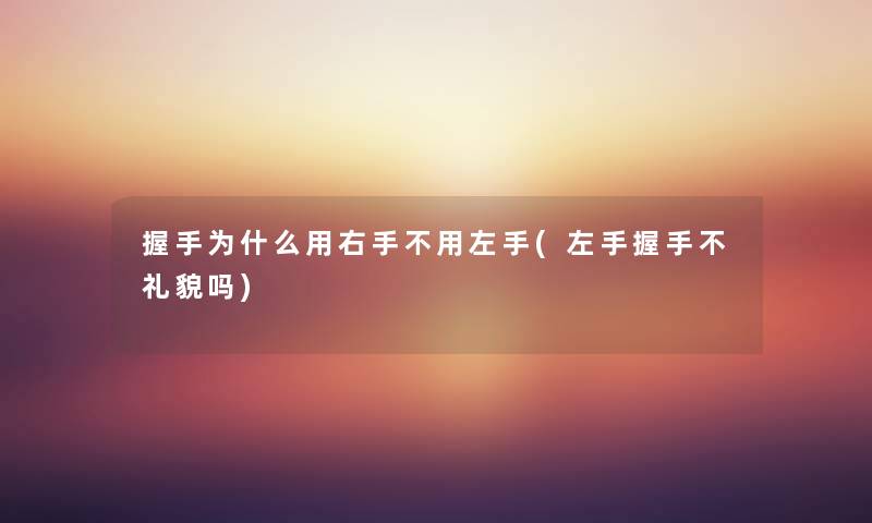 握手为什么用右手不用左手(左手握手不礼貌吗) 握手为什么用右手不用左手(左手握手不礼貌吗)