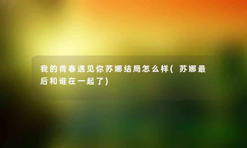 我的青春遇见你苏娜结局怎么样(苏娜这里要说和谁在一起了) 我的青春遇见你苏娜结局怎么样(苏娜这里要说和谁在一起了)